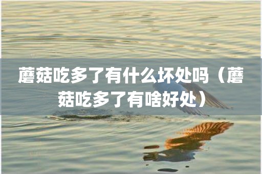 蘑菇吃多了有什么坏处吗（蘑菇吃多了有啥好处）