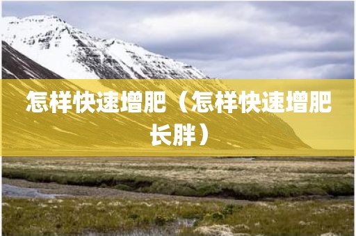 怎样快速增肥（怎样快速增肥长胖）