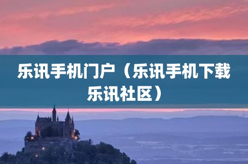 乐讯手机门户（乐讯手机下载乐讯社区）