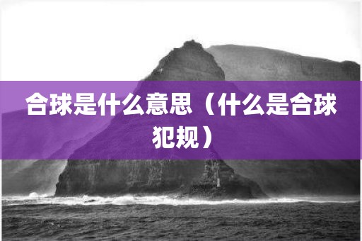 合球是什么意思（什么是合球犯规）