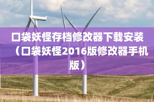 口袋妖怪存档修改器下载安装（口袋妖怪2016版修改器手机版）