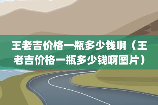 王老吉价格一瓶多少钱啊（王老吉价格一瓶多少钱啊图片）
