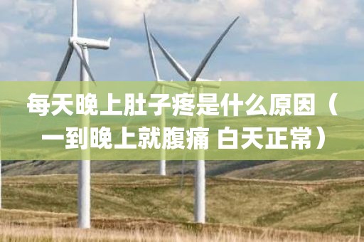每天晚上肚子疼是什么原因（一到晚上就腹痛 白天正常）