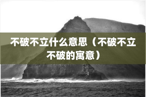 不破不立什么意思（不破不立不破的寓意）