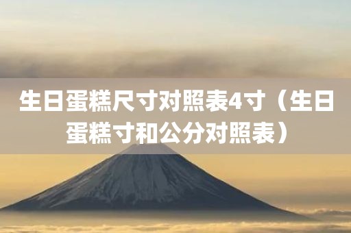 生日蛋糕尺寸对照表4寸（生日蛋糕寸和公分对照表）