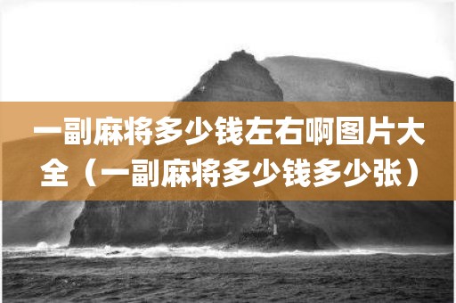 一副麻将多少钱左右啊图片大全(一副麻将多少钱多少张) 一副麻将多少钱左右啊图片大全(一副麻将多少钱多少张)