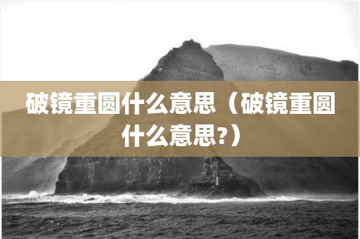 破镜重圆什么意思（破镜重圆什么意思?）