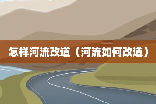 怎样河流改道（河流如何改道）