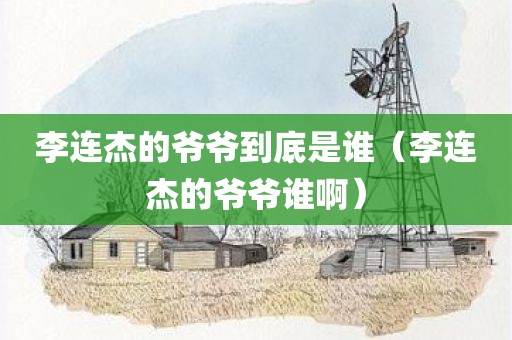 李连杰的爷爷到底是谁（李连杰的爷爷谁啊）