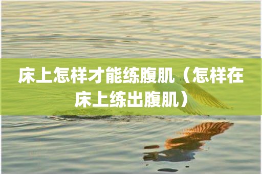 床上怎样才能练腹肌（怎样在床上练出腹肌）