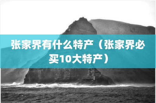 张家界有什么特产(张家界必买10大特产)