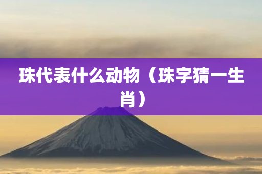 珠代表什么动物（珠字猜一生肖）