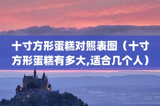 十寸方形蛋糕对照表图（十寸方形蛋糕有多大,适合几个人）