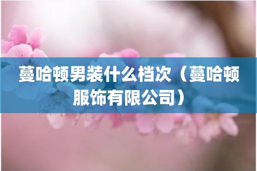 蔓哈顿男装什么档次（蔓哈顿服饰有限公司）