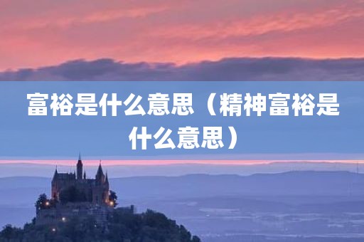 富裕是什么意思(精神富裕是什么意思)