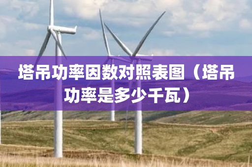 塔吊功率因数对照表图（塔吊功率是多少千瓦）
