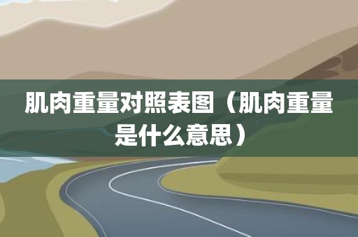 肌肉重量对照表图(肌肉重量是什么意思)