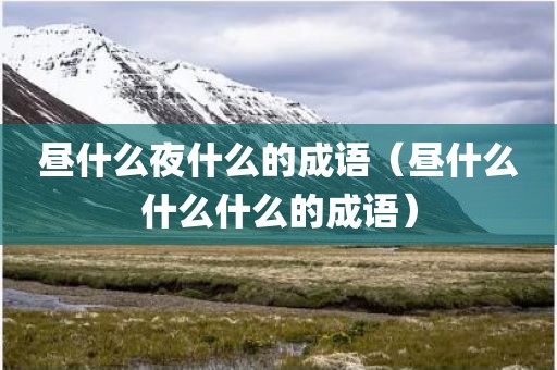 昼什么夜什么的成语（昼什么什么什么的成语）