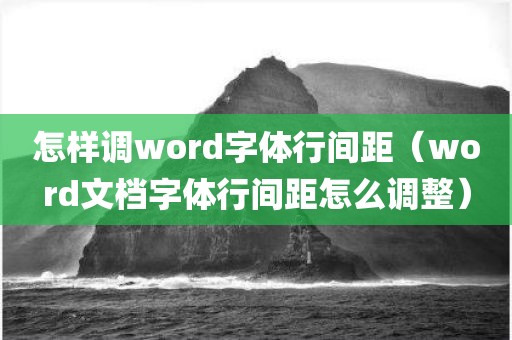 怎样调word字体行间距（word文档字体行间距怎么调整）