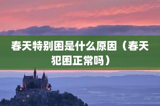 春天特别困是什么原因（春天犯困正常吗）