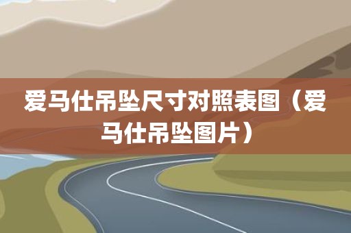 爱马仕吊坠尺寸对照表图（爱马仕吊坠图片）