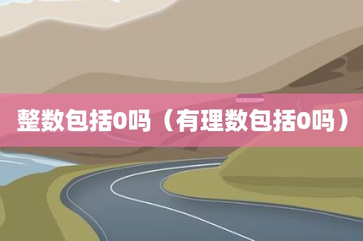 整数包括0吗(有理数包括0吗)