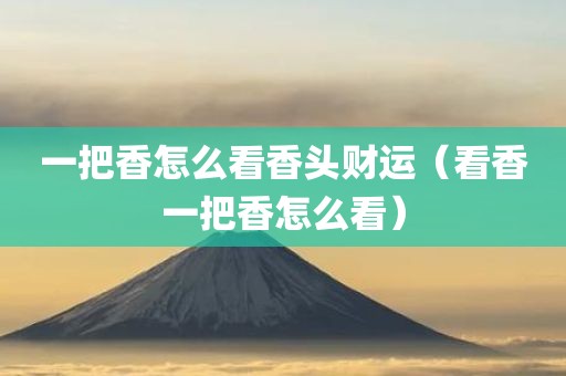 一把香怎么看香头财运（看香一把香怎么看）