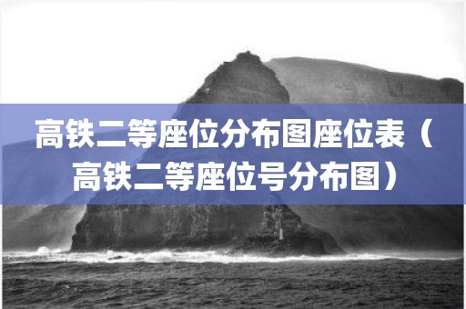 高铁二等座位分布图座位表（高铁二等座位号分布图）