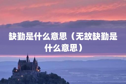 缺勤是什么意思(无故缺勤是什么意思) 缺勤是什么意思(无故缺勤是什么意思)