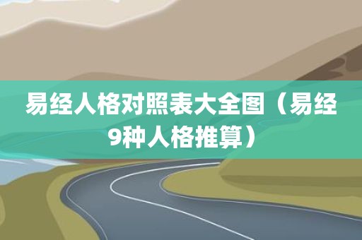 易经人格对照表大全图（易经9种人格推算）