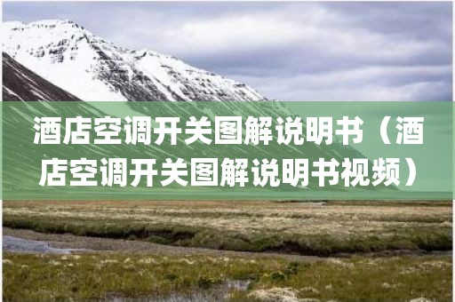 酒店空调开关图解说明书（酒店空调开关图解说明书视频）