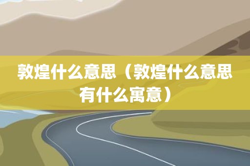敦煌什么意思（敦煌什么意思有什么寓意）