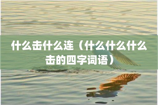 什么击什么连（什么什么什么击的四字词语）