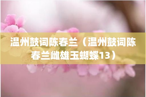 温州鼓词陈春兰（温州鼓词陈春兰雌雄玉蝴蝶13）