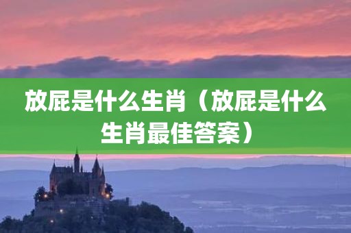 放屁是什么生肖（放屁是什么生肖最佳答案）