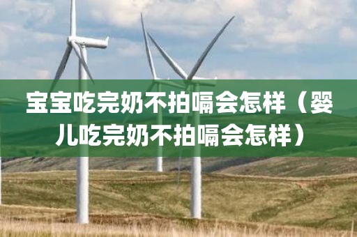 宝宝吃完奶不拍嗝会怎样（婴儿吃完奶不拍嗝会怎样）