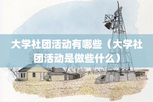 大学社团活动有哪些（大学社团活动是做些什么）