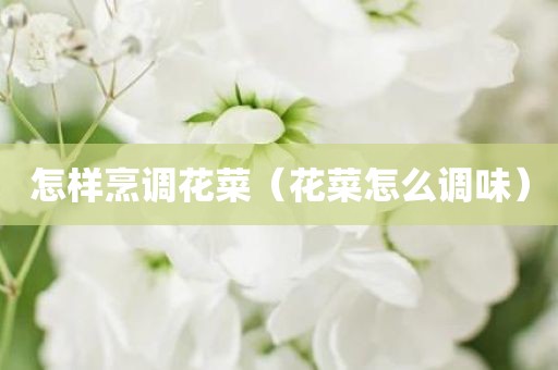 怎样烹调花菜（花菜怎么调味）