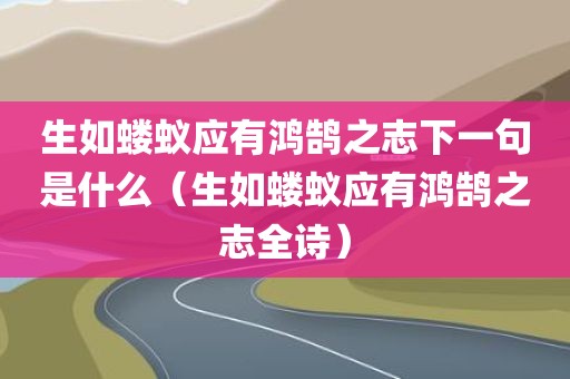 生如蝼蚁应有鸿鹄之志下一句是什么（生如蝼蚁应有鸿鹄之志全诗）