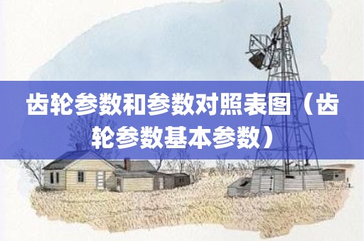 齿轮参数和参数对照表图（齿轮参数基本参数）