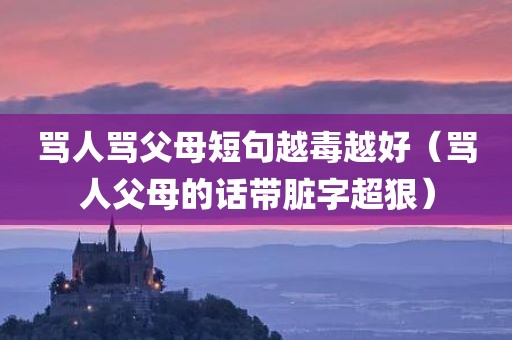 骂人骂父母短句越毒越好（骂人父母的话带脏字超狠）