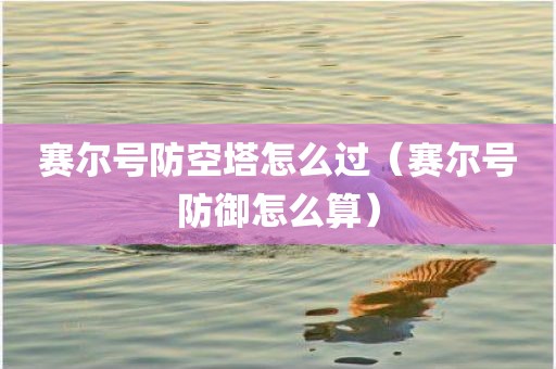 赛尔号防空塔怎么过(赛尔号防御怎么算) 赛尔号防空塔怎么过(赛尔号防御怎么算)