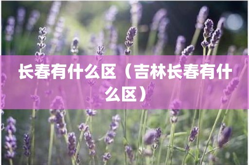 长春有什么区（吉林长春有什么区）
