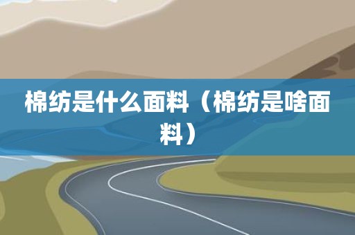 棉纺是什么面料（棉纺是啥面料）