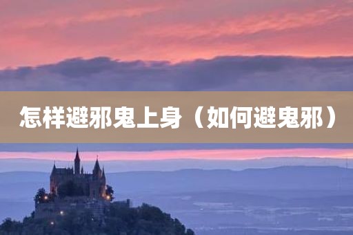 怎样避邪鬼上身（如何避鬼邪）