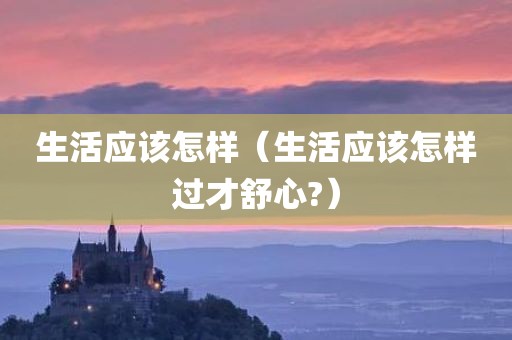 生活应该怎样（生活应该怎样过才舒心?）