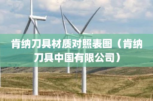 肯纳刀具材质对照表图（肯纳刀具中国有限公司）