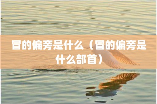 冒的偏旁是什么（冒的偏旁是什么部首）