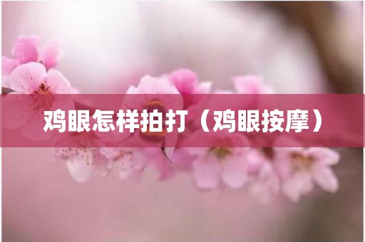 鸡眼怎样拍打（鸡眼按摩）