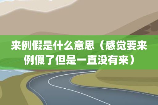 来例假是什么意思(感觉要来例假了但是一直没有来)